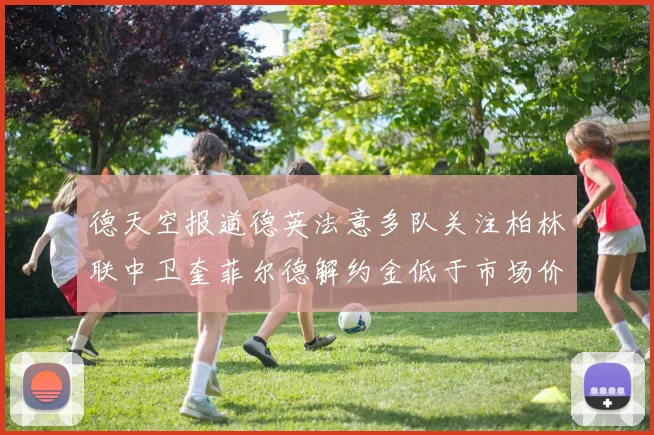 德天空报道德英法意多队关注柏林联中卫奎菲尔德解约金低于市场价值
