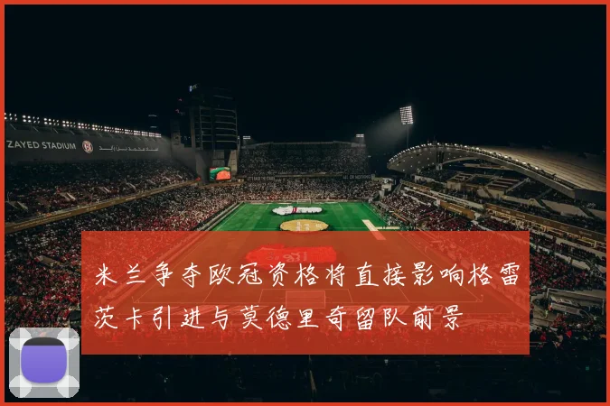 米兰争夺欧冠资格将直接影响格雷茨卡引进与莫德里奇留队前景