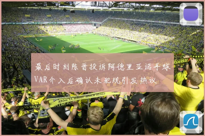 最后时刻陈晋投诉阿德里亚诺手球VAR介入后确认未犯规引发热议